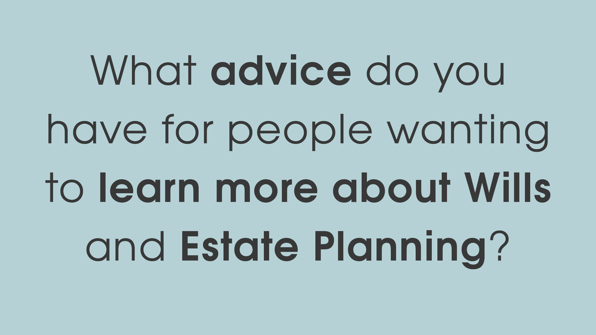 Family lawyer article video - What advice do you have for people wanting to learn more about wills and estate planning