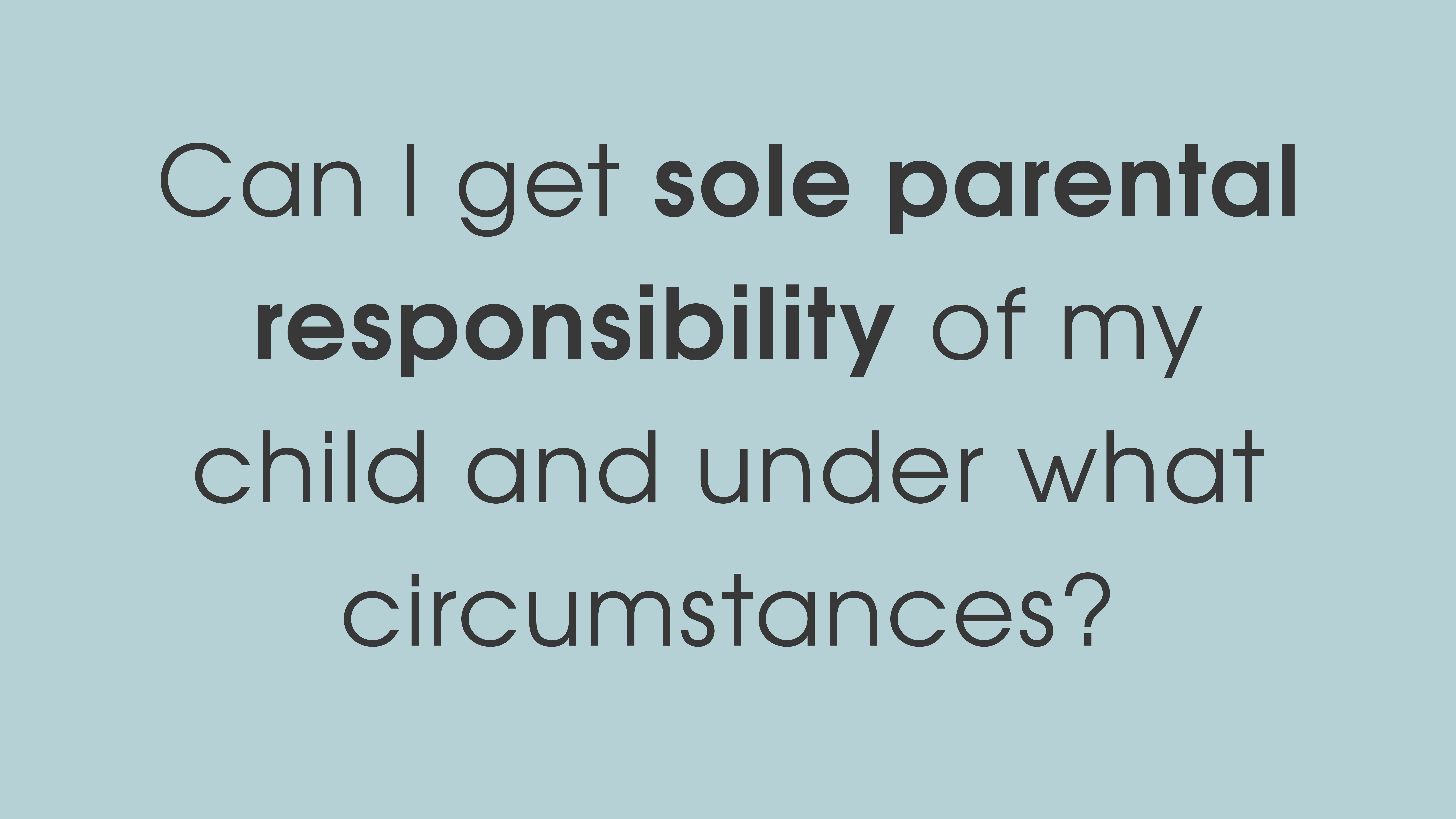 Can I get sole parental responsibility of my child and under what circumstances?