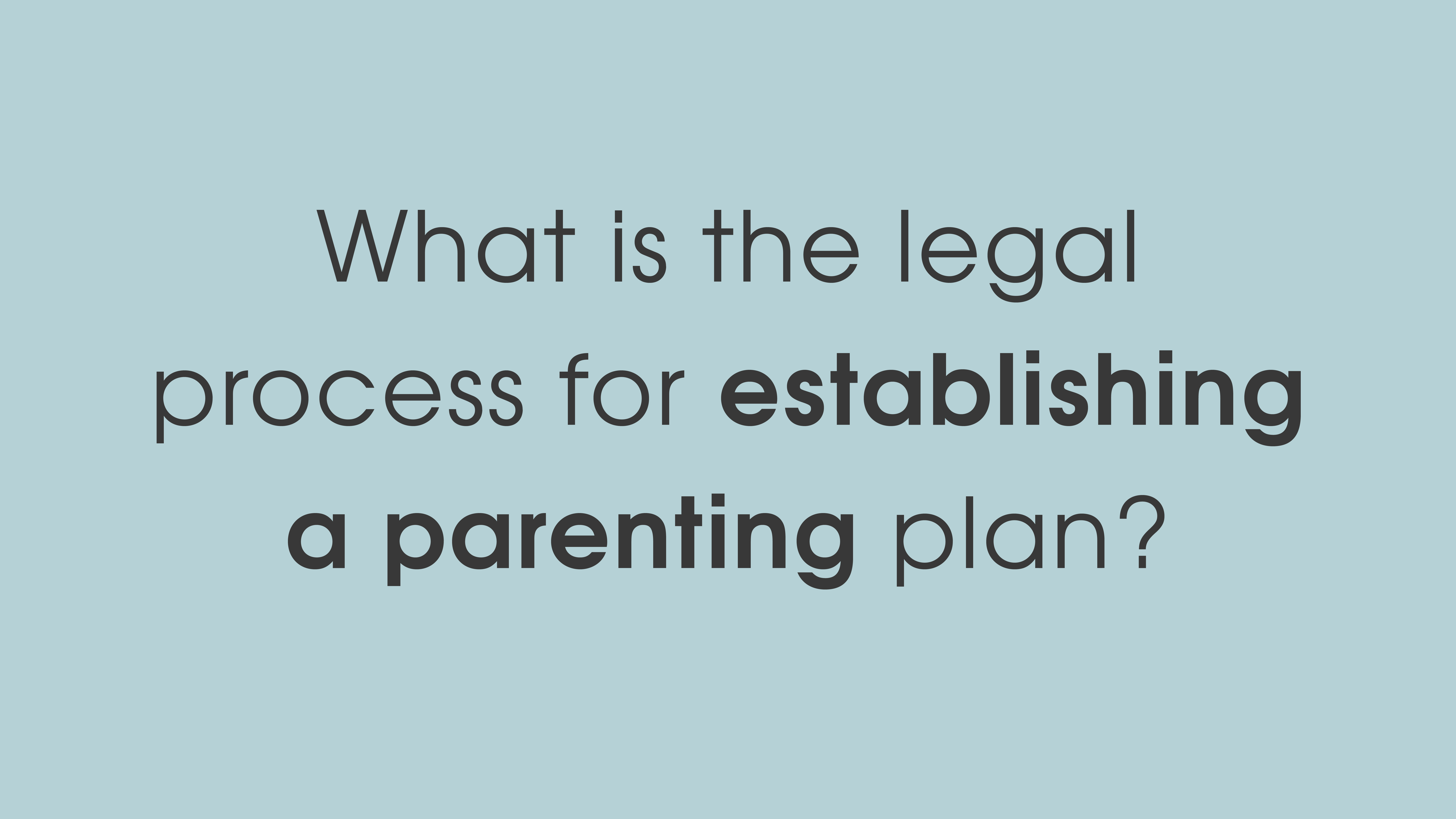 What is the legal process for establishing a parenting plan