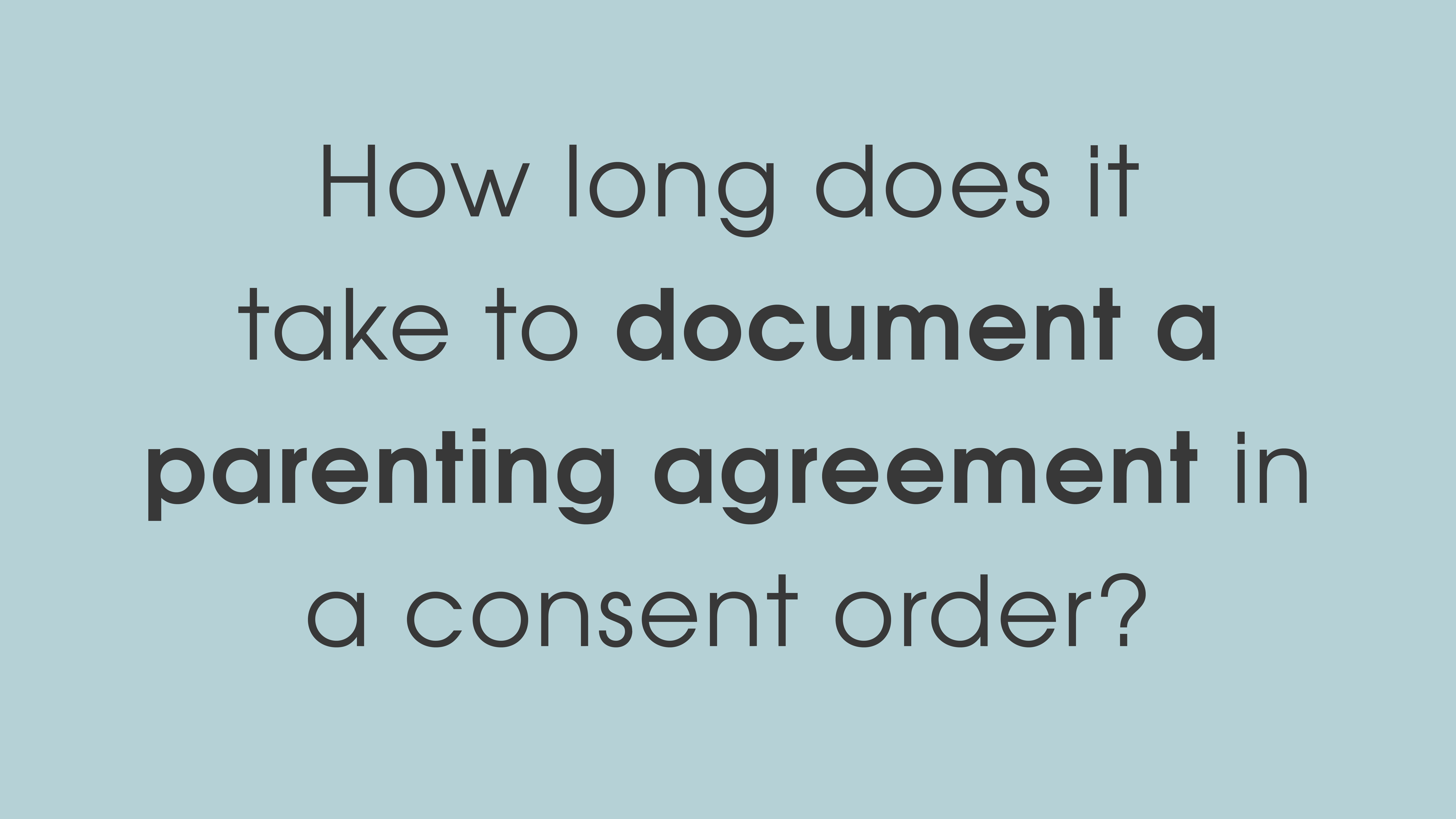 How long does it take to document a parenting agreement in a consent order?